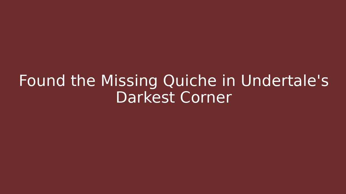 Found the Missing Quiche in Undertale's Darkest Corner