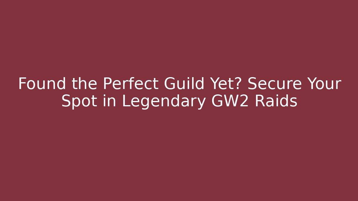 Found the Perfect Guild Yet? Secure Your Spot in Legendary GW2 Raids