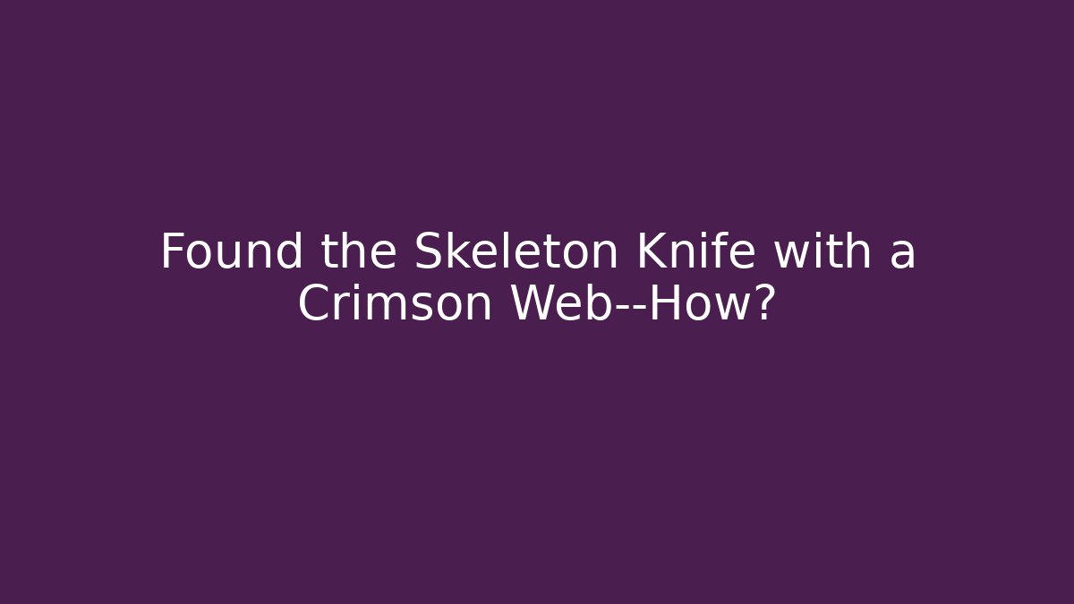 Found the Skeleton Knife with a Crimson Web—How?