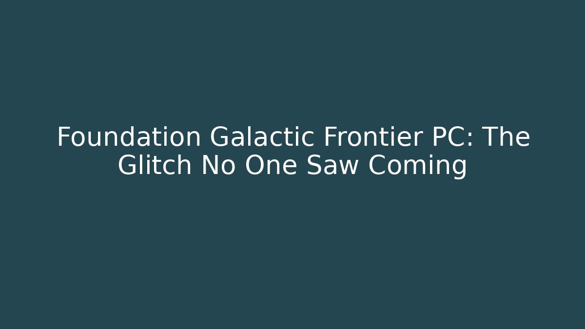 Foundation Galactic Frontier PC: The Glitch No One Saw Coming