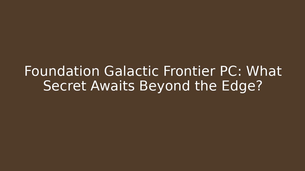 Foundation Galactic Frontier PC: What Secret Awaits Beyond the Edge?