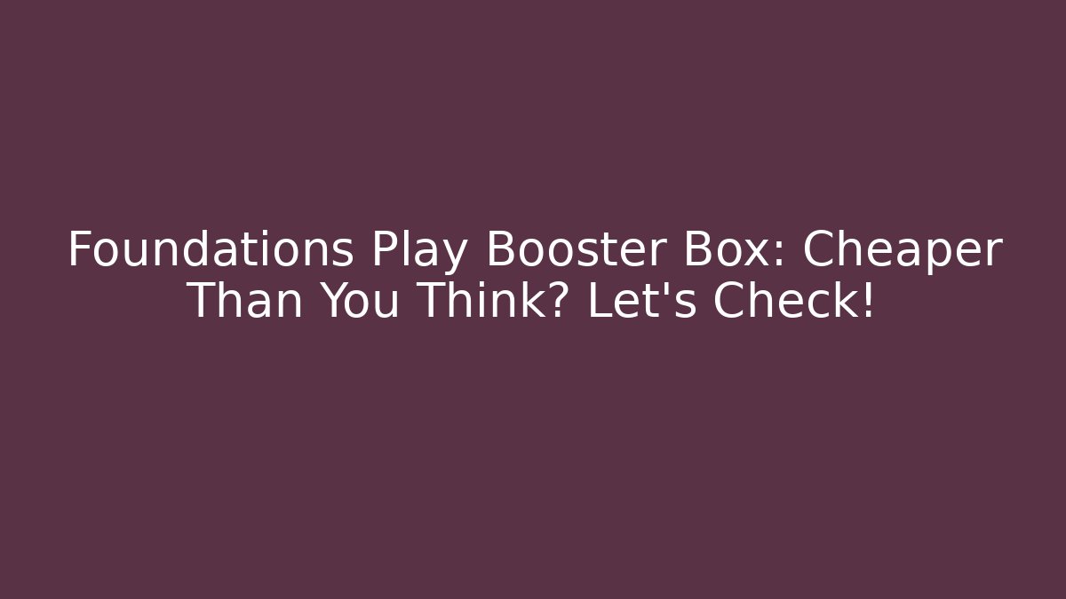 Foundations Play Booster Box: Cheaper Than You Think? Let's Check!