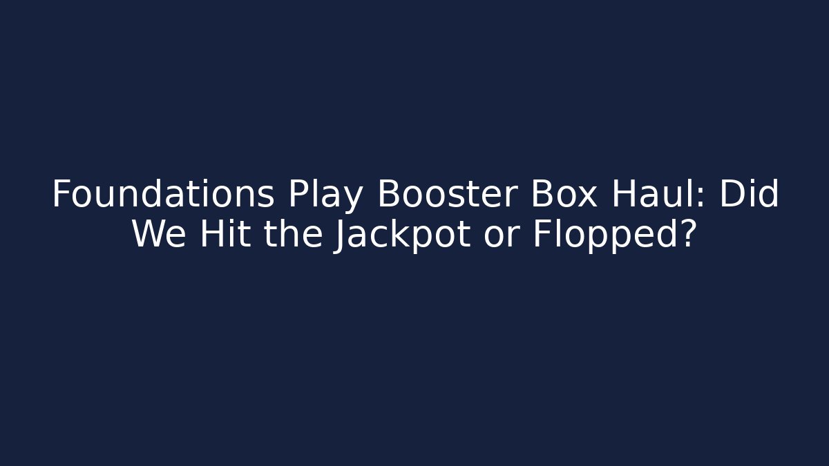 Foundations Play Booster Box Haul: Did We Hit the Jackpot or Flopped?