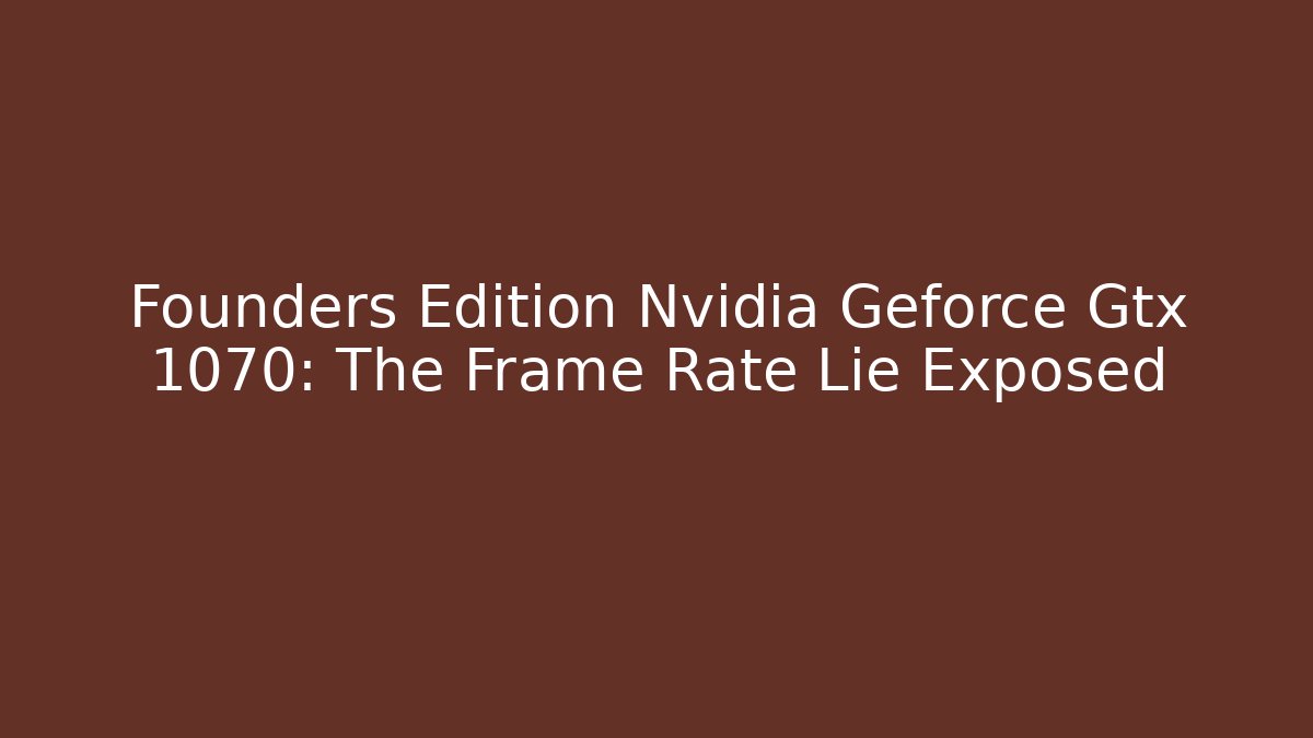 Founders Edition Nvidia Geforce Gtx 1070: The Frame Rate Lie Exposed