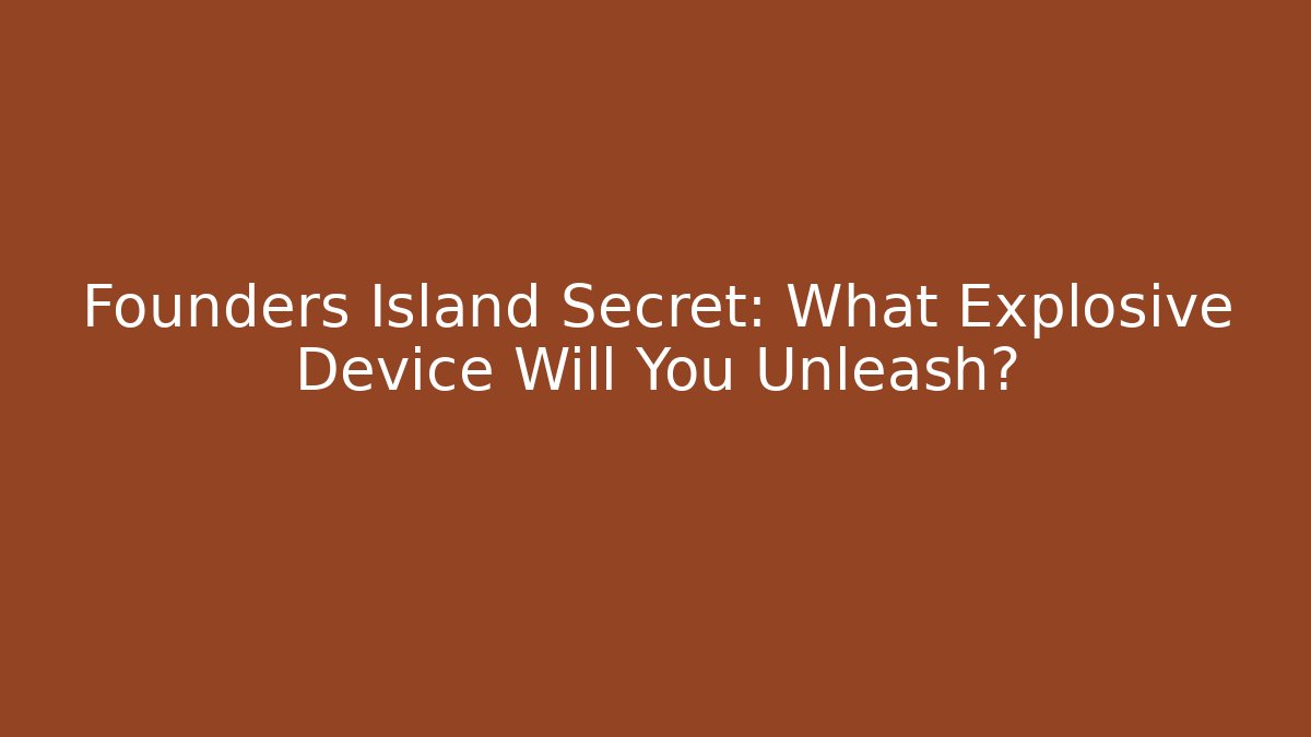 Founders Island Secret: What Explosive Device Will You Unleash?
