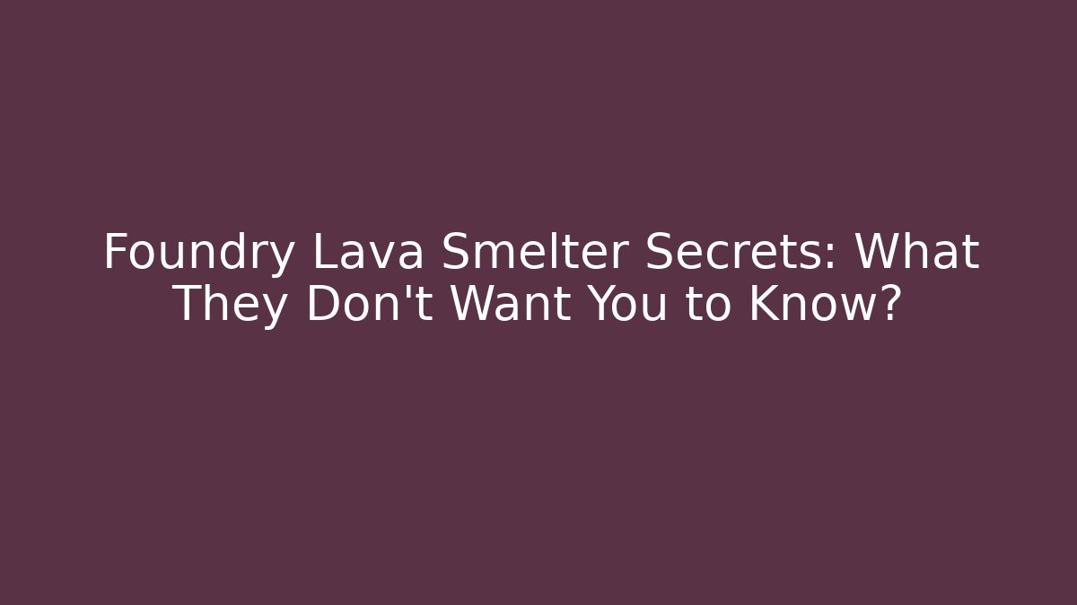 Foundry Lava Smelter Secrets: What They Don't Want You to Know?