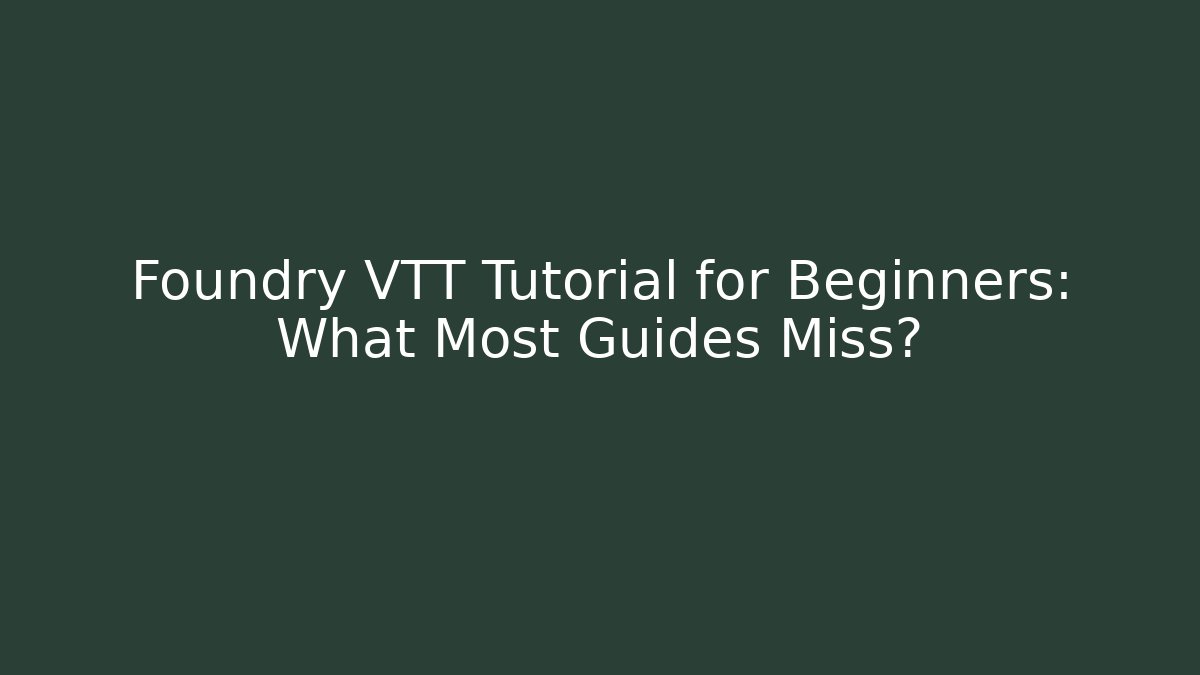 Foundry VTT Tutorial for Beginners: What Most Guides Miss?