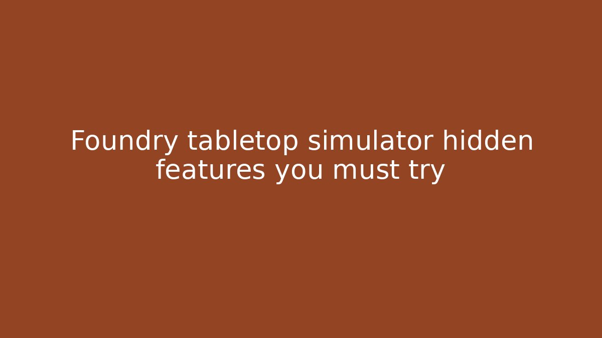 Foundry tabletop simulator hidden features you must try
