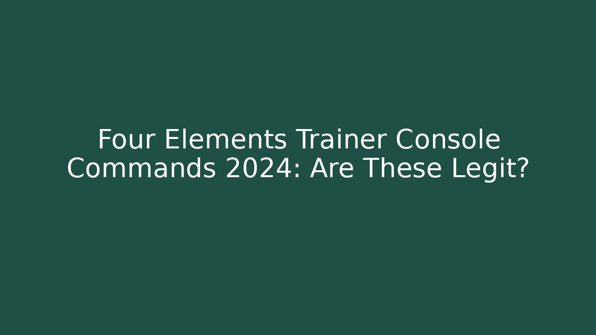 Four Elements Trainer Console Commands 2024: Are These Legit?