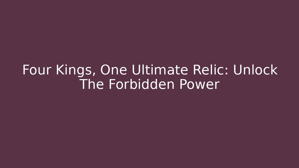 Four Kings, One Ultimate Relic: Unlock The Forbidden Power