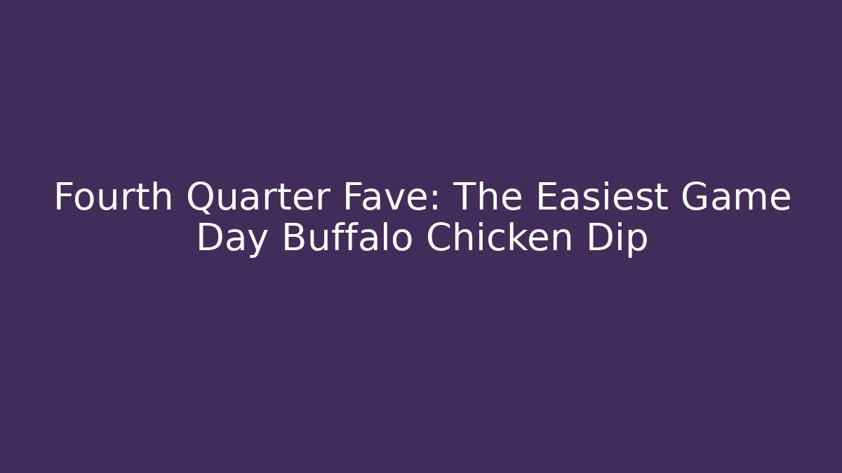 Fourth Quarter Fave: The Easiest Game Day Buffalo Chicken Dip