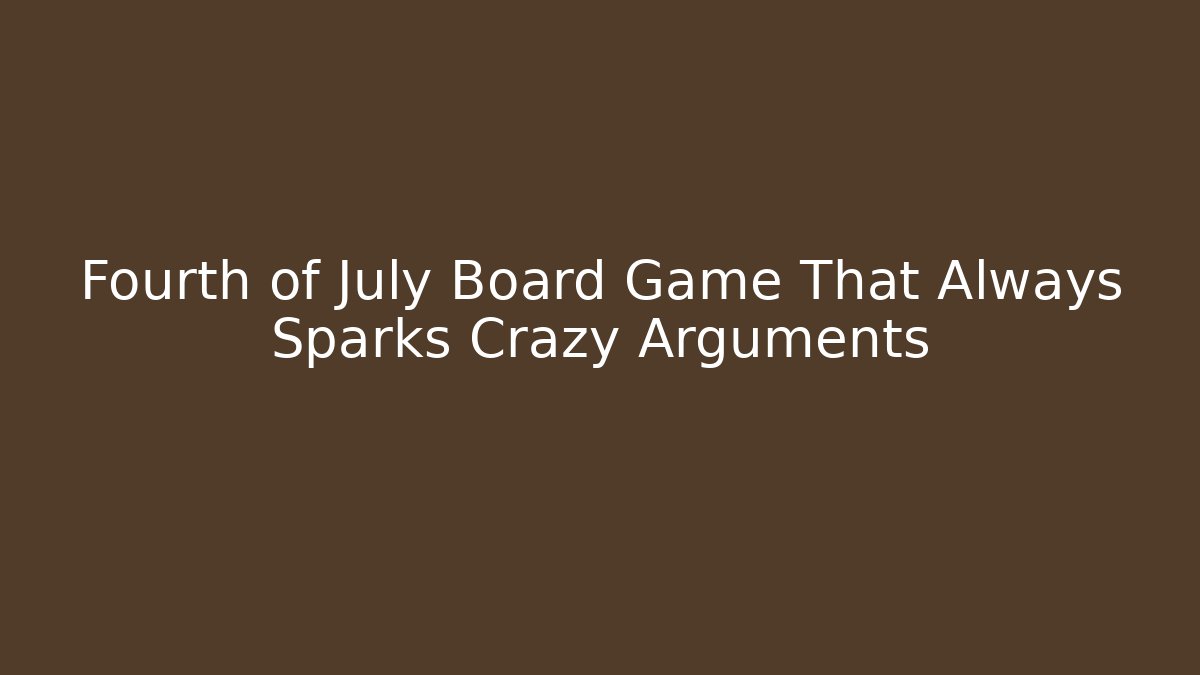 Fourth of July Board Game That Always Sparks Crazy Arguments