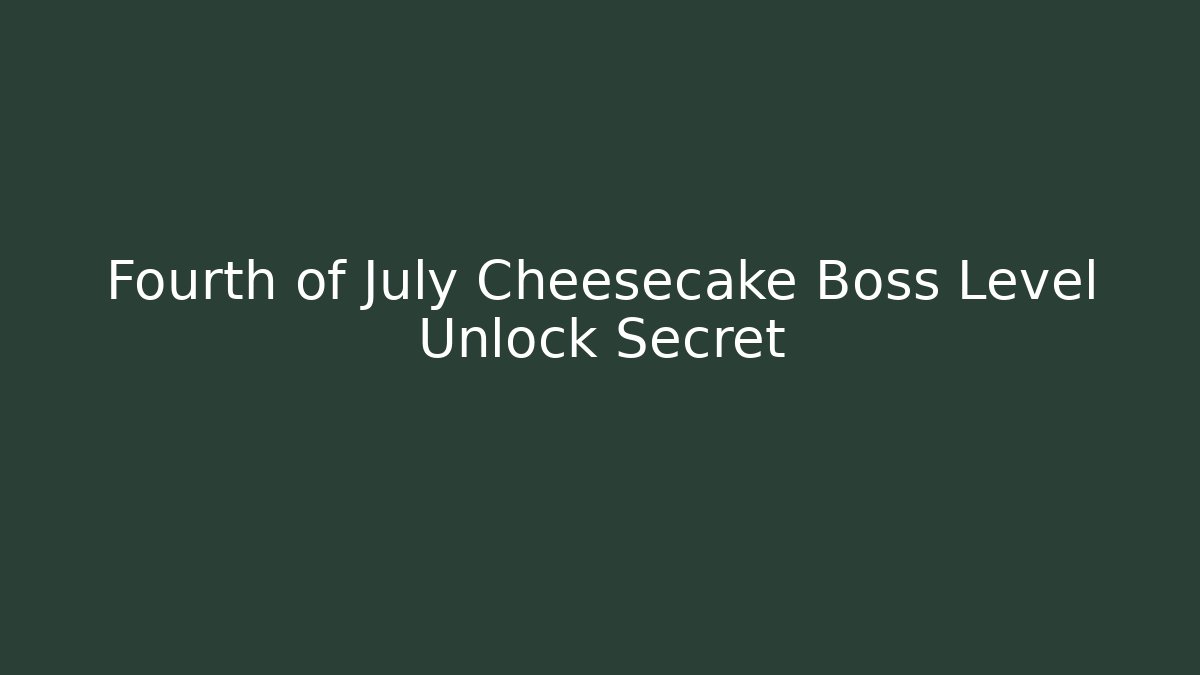 Fourth of July Cheesecake Boss Level Unlock Secret
