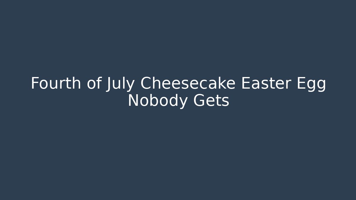 Fourth of July Cheesecake Easter Egg Nobody Gets
