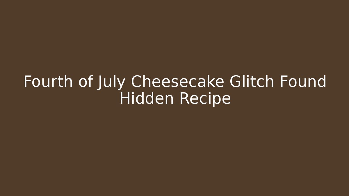 Fourth of July Cheesecake Glitch Found Hidden Recipe