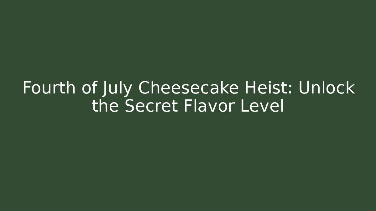 Fourth of July Cheesecake Heist: Unlock the Secret Flavor Level