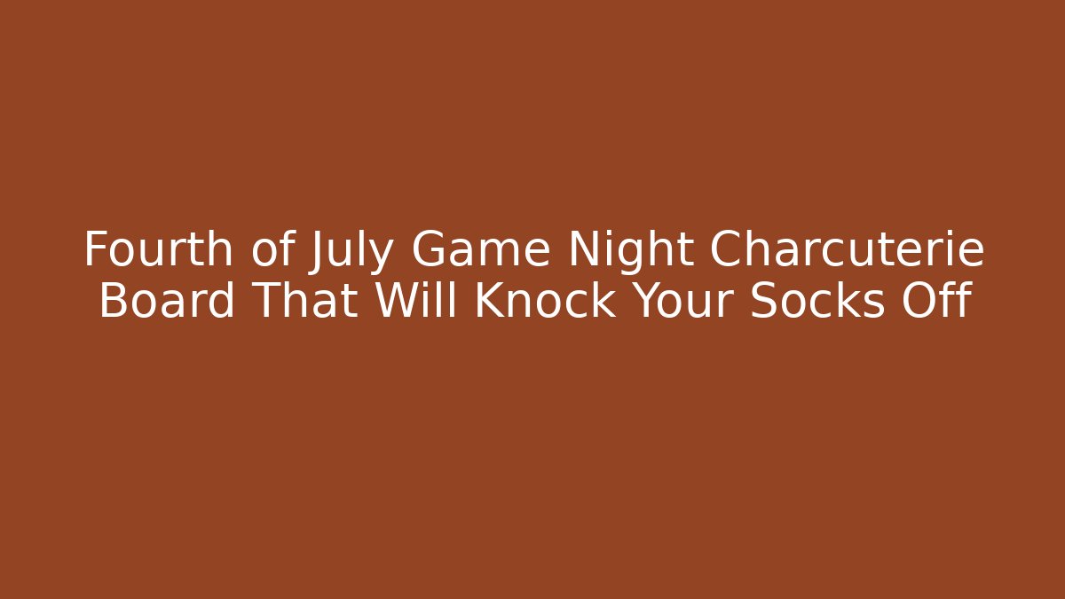 Fourth of July Game Night Charcuterie Board That Will Knock Your Socks Off