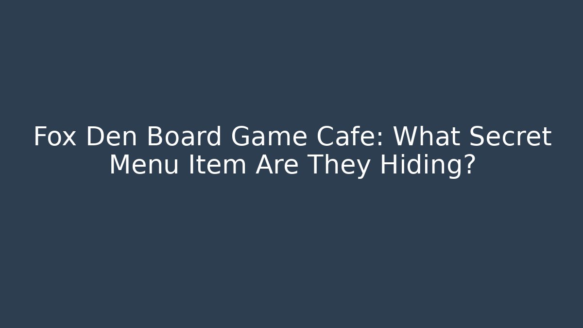 Fox Den Board Game Cafe: What Secret Menu Item Are They Hiding?