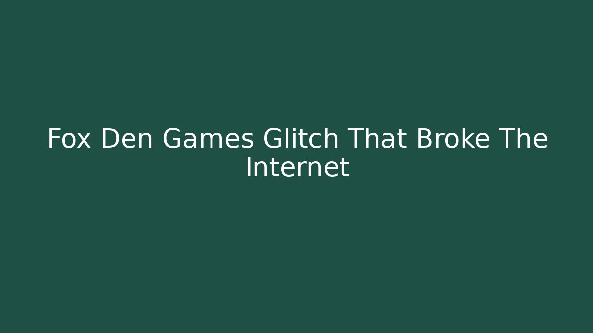 Fox Den Games Glitch That Broke The Internet