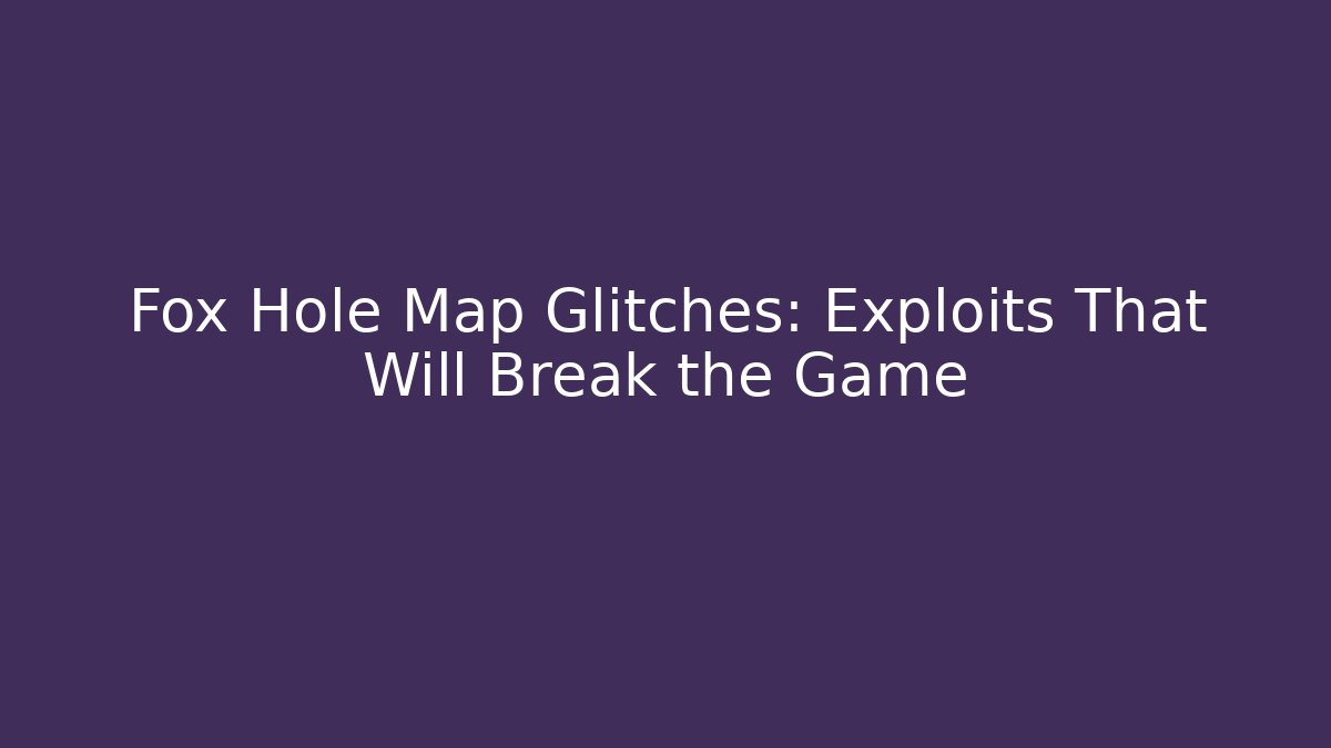 Fox Hole Map Glitches: Exploits That Will Break the Game - Critter Realm