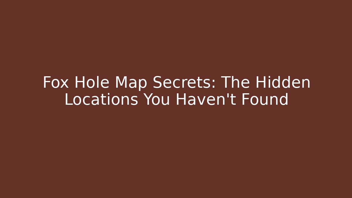 Fox Hole Map Secrets: The Hidden Locations You Haven't Found