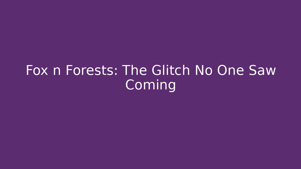 Fox n Forests: The Glitch No One Saw Coming