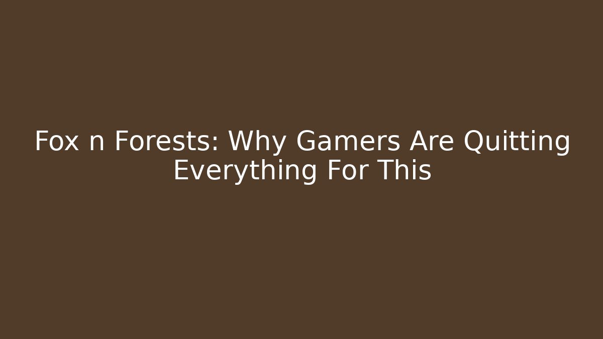 Fox n Forests: Why Gamers Are Quitting Everything For This