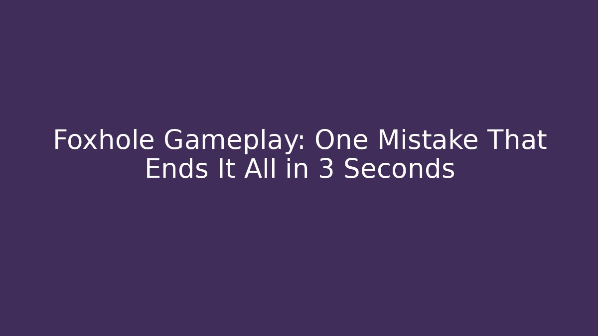 Foxhole Gameplay: One Mistake That Ends It All in 3 Seconds