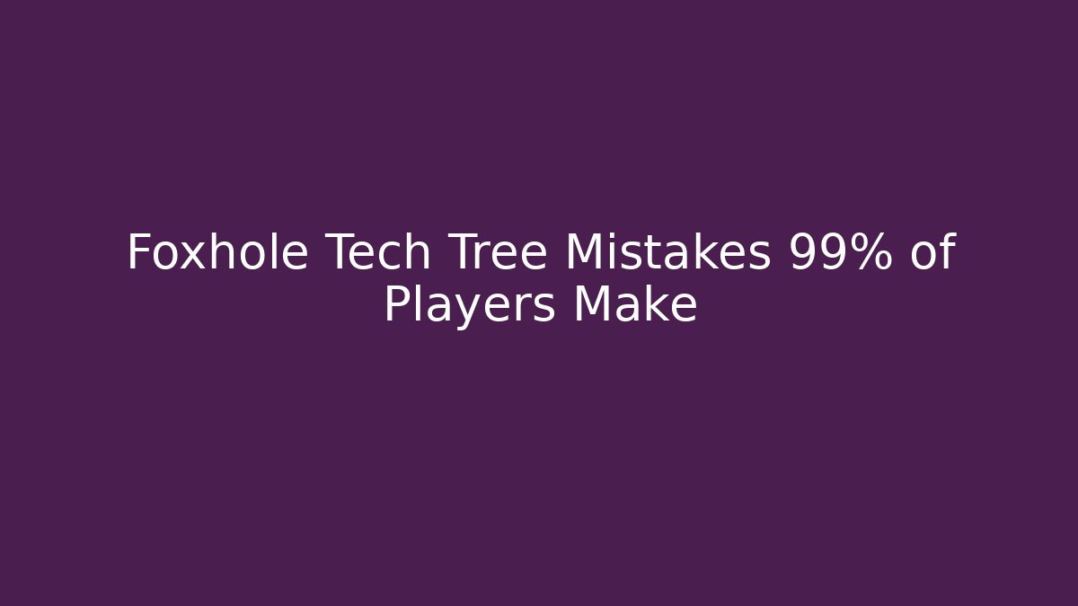 Foxhole Tech Tree Mistakes 99% of Players Make