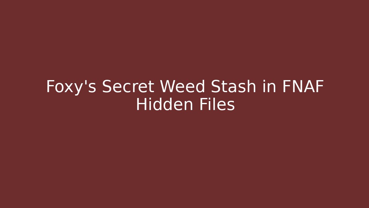 Foxy's Secret Weed Stash in FNAF Hidden Files