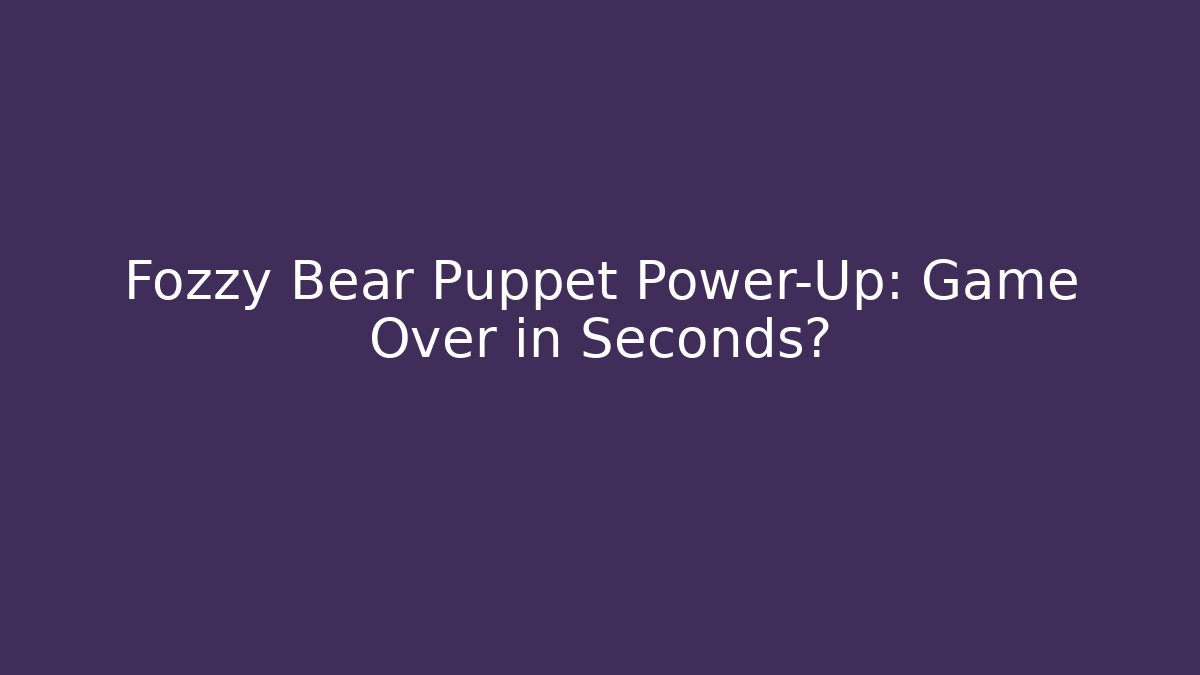 Fozzy Bear Puppet Power-Up: Game Over in Seconds?