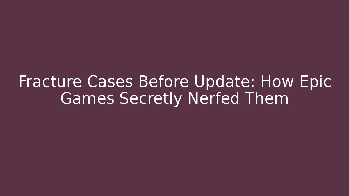 Fracture Cases Before Update: How Epic Games Secretly Nerfed Them - Critter Realm