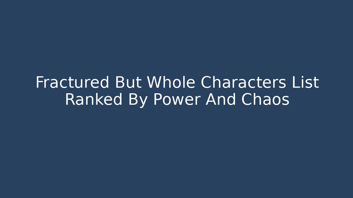 Fractured But Whole Characters List Ranked By Power And Chaos