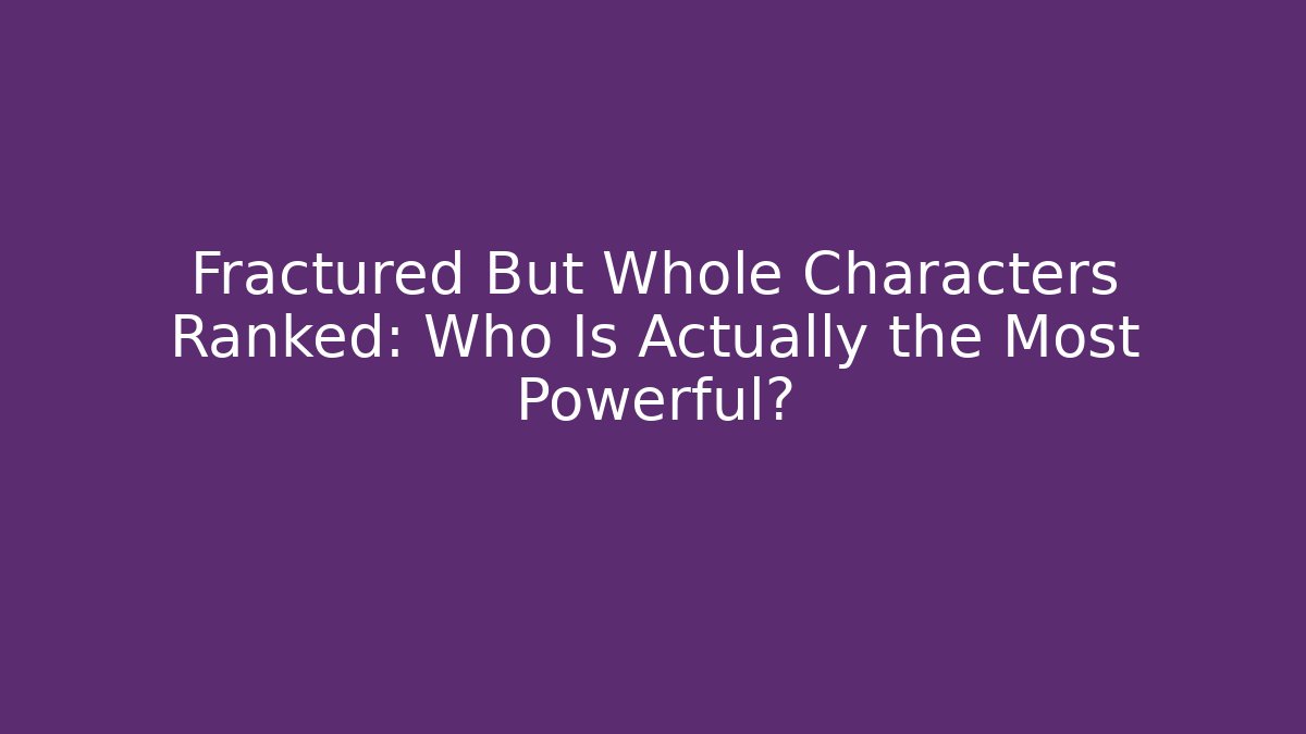 Fractured But Whole Characters Ranked: Who Is Actually the Most Powerful?