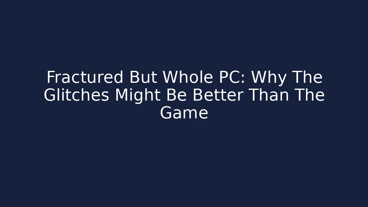 Fractured But Whole PC: Why The Glitches Might Be Better Than The Game