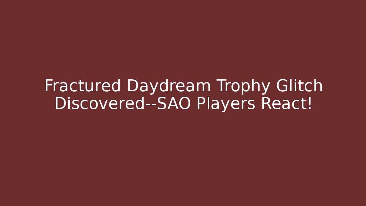 Fractured Daydream Trophy Glitch Discovered—SAO Players React!