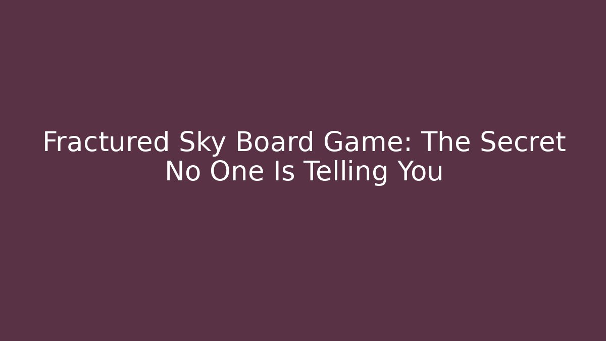Fractured Sky Board Game: The Secret No One Is Telling You