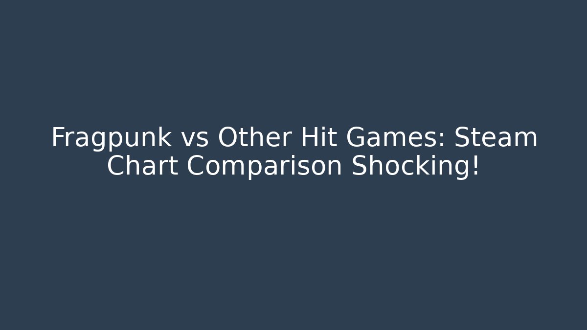 Fragpunk vs Other Hit Games: Steam Chart Comparison Shocking!