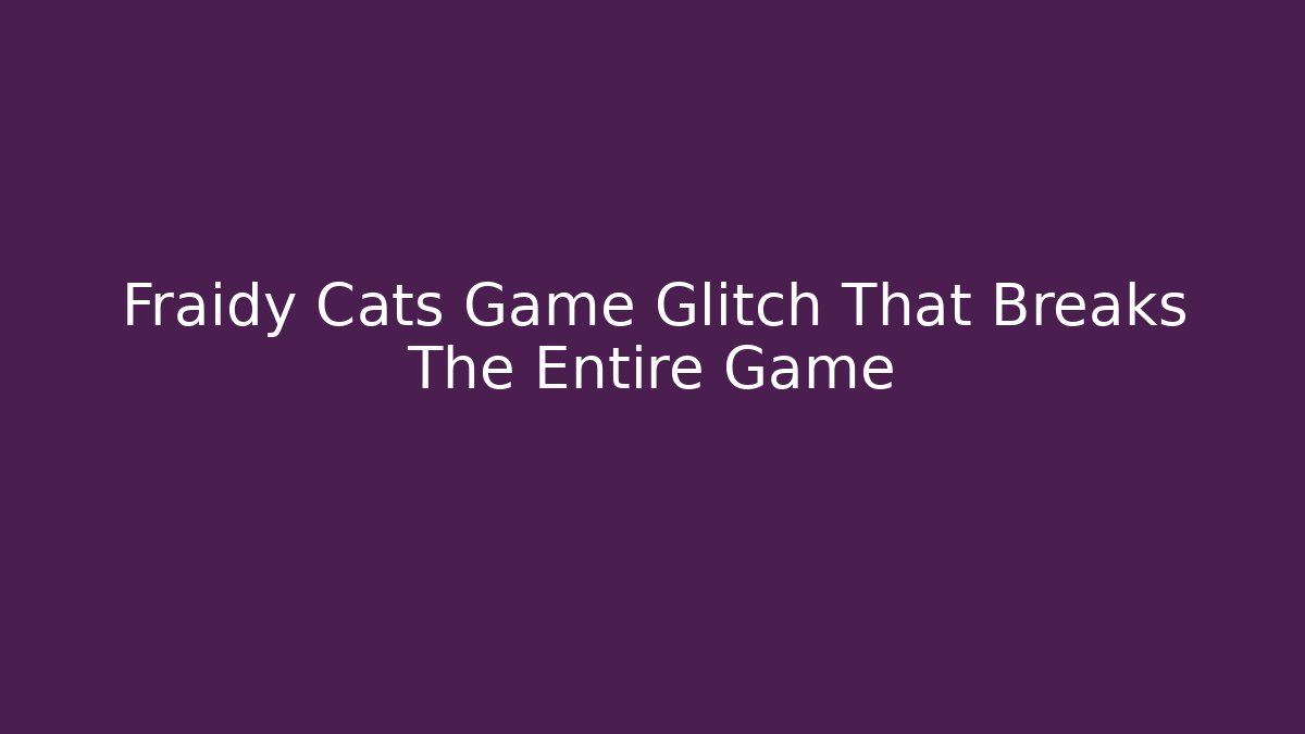 Fraidy Cats Game Glitch That Breaks The Entire Game