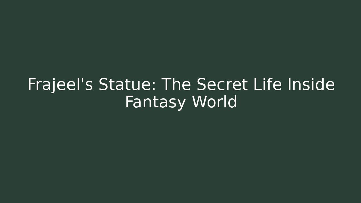 Frajeel's Statue: The Secret Life Inside Fantasy World