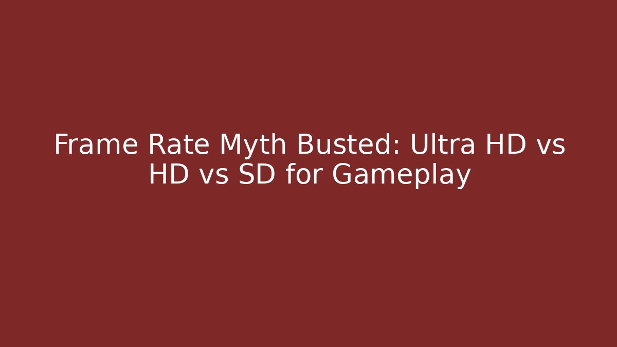 Frame Rate Myth Busted: Ultra HD vs HD vs SD for Gameplay - Critter Realm