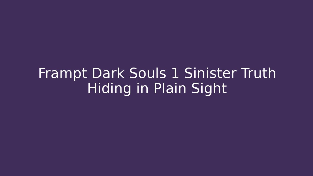 Frampt Dark Souls 1 Sinister Truth Hiding in Plain Sight