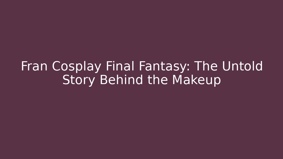 Fran Cosplay Final Fantasy: The Untold Story Behind the Makeup