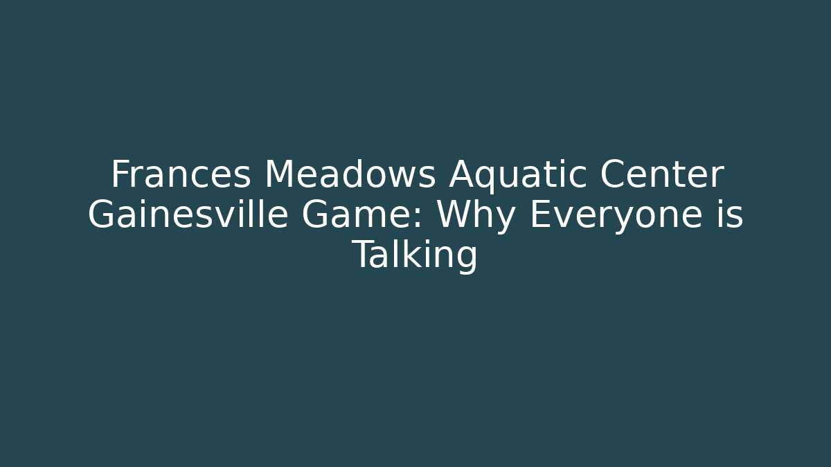 Frances Meadows Aquatic Center Gainesville Game: Why Everyone is Talking