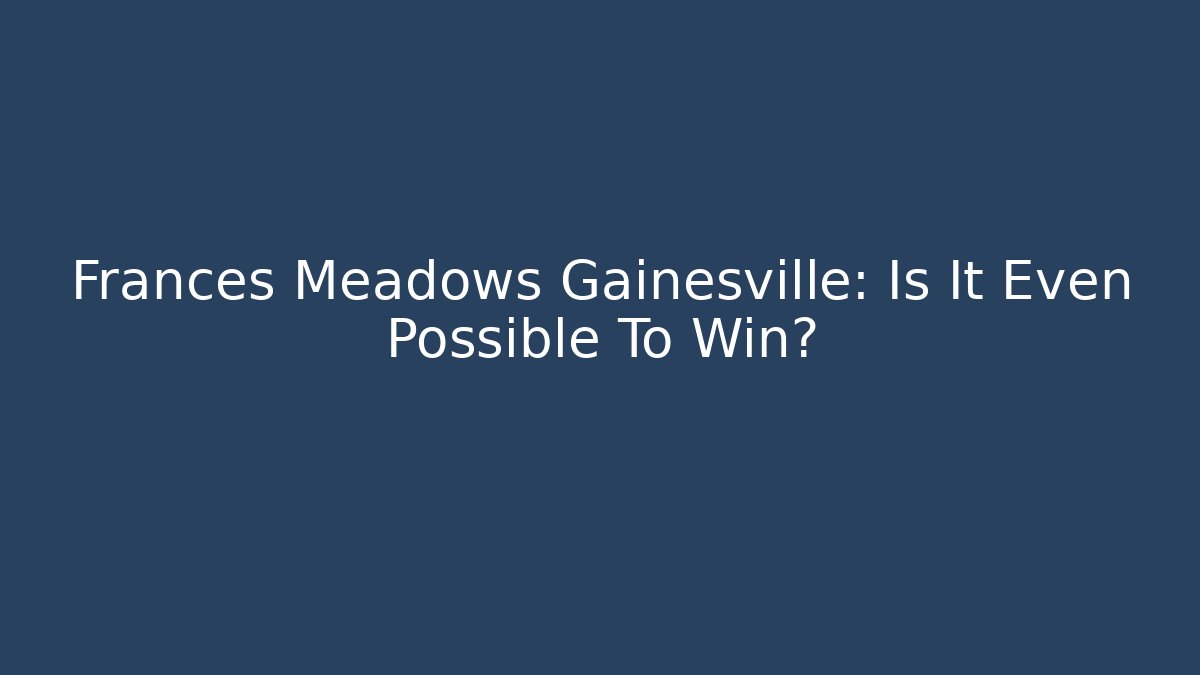 Frances Meadows Gainesville: Is It Even Possible To Win?