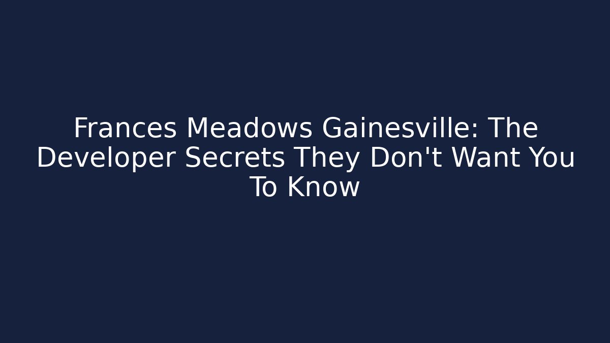 Frances Meadows Gainesville: The Developer Secrets They Don't Want You To Know - Critter Realm