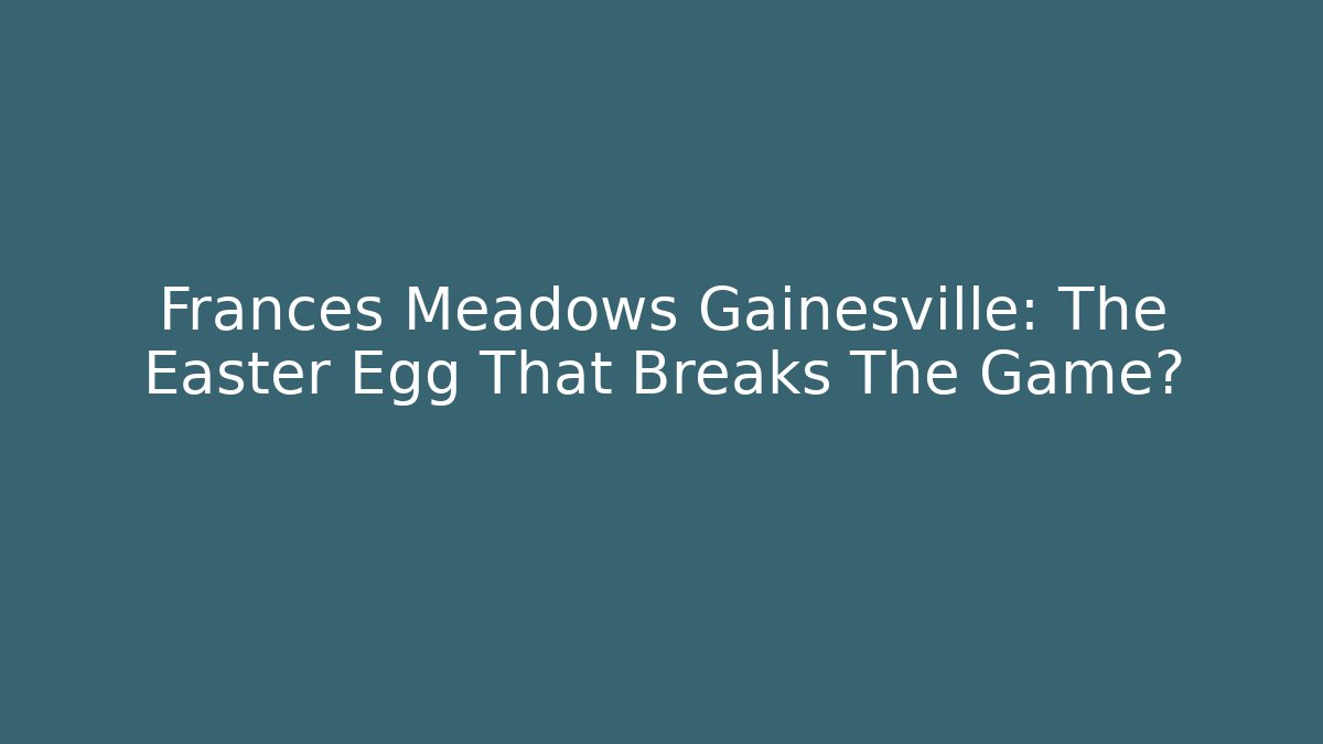 Frances Meadows Gainesville: The Easter Egg That Breaks The Game?