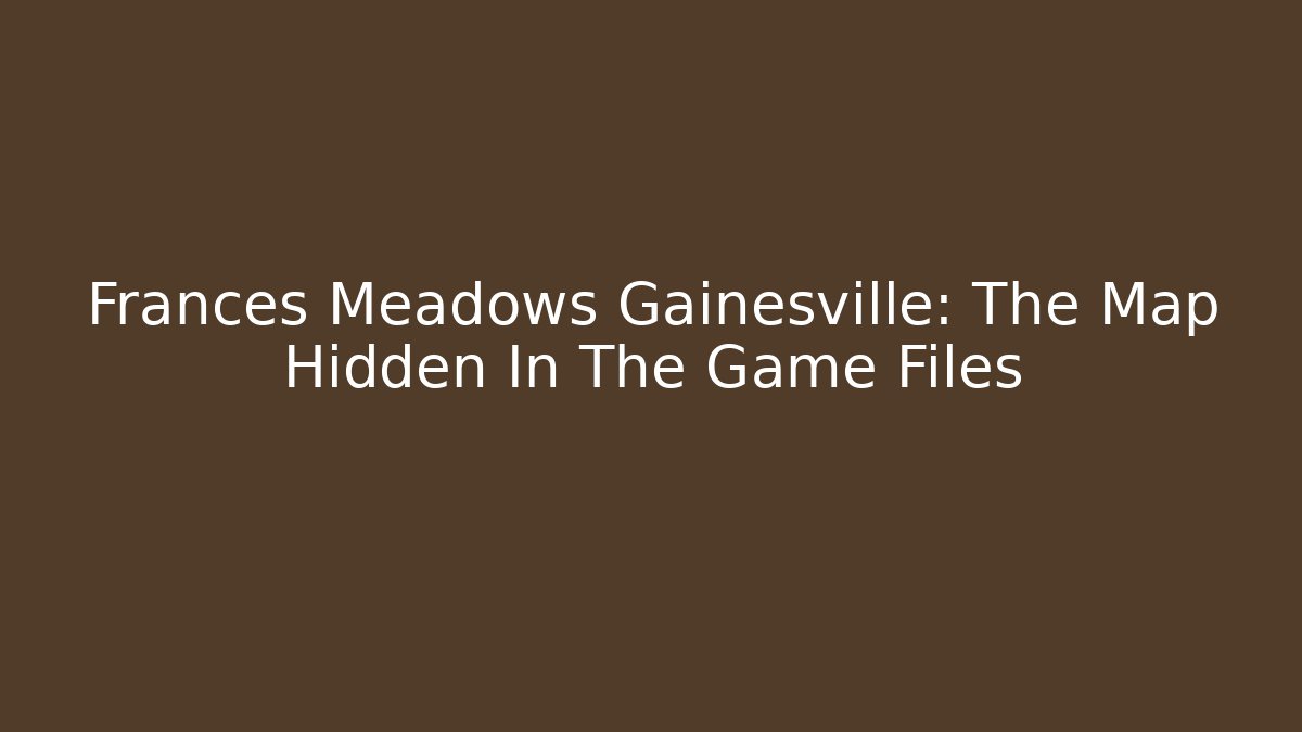 Frances Meadows Gainesville: The Map Hidden In The Game Files - Critter Realm