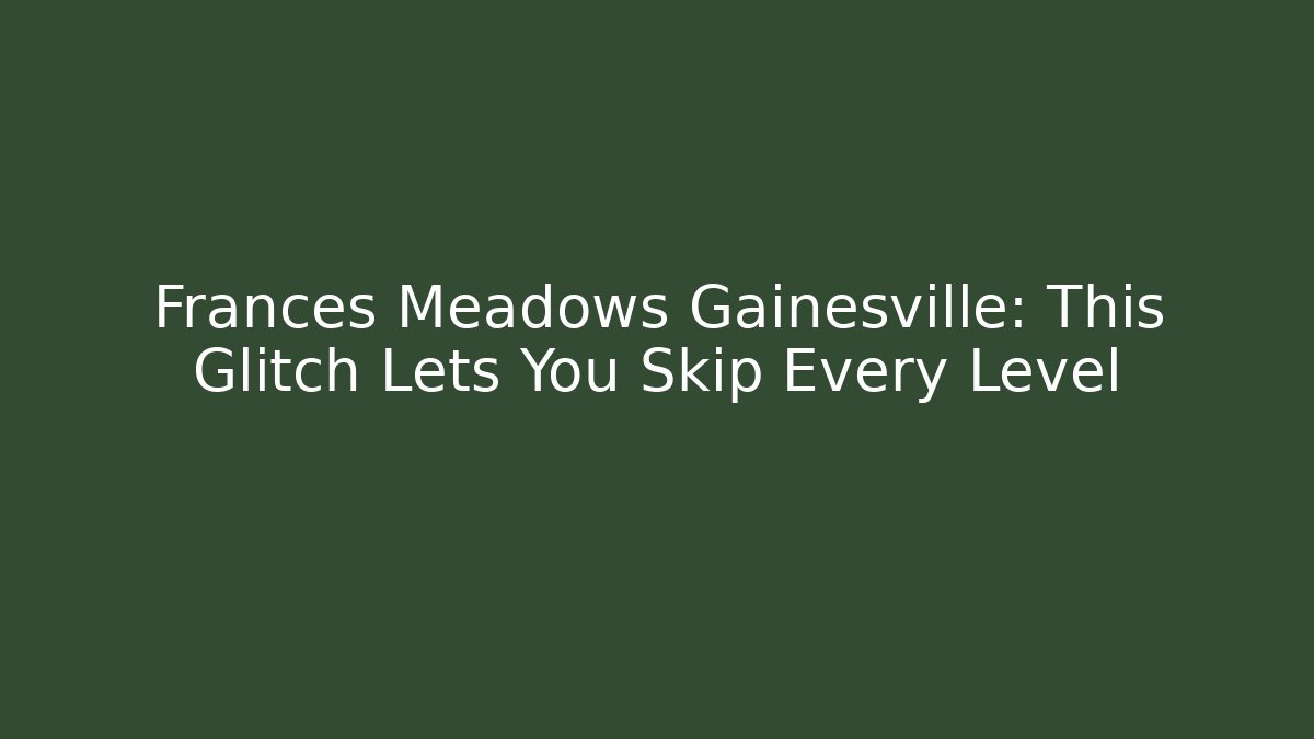 Frances Meadows Gainesville: This Glitch Lets You Skip Every Level