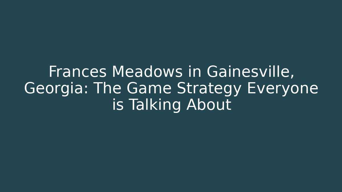 Frances Meadows in Gainesville, Georgia: The Game Strategy Everyone is Talking About